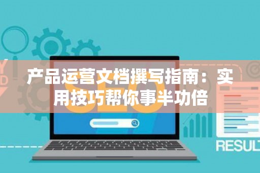 产品运营文档撰写指南：实用技巧帮你事半功倍